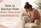 How to Recover from Mom Burnout (Without Pretending You’re Fine)