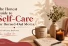 The Honest Guide to Self-Care for Burned Out Moms