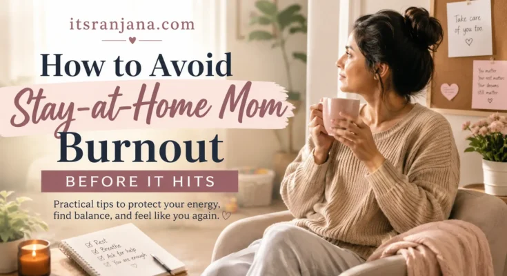 Stay-at-home mom sitting comfortably in a cozy living room holding a mug, with the headline “How to Avoid Stay-at-Home Mom Burnout Before It Hits” and the website name itsranjana.com displayed on a soft, calming 16:9 featured image about preventing parental burnout and protecting mental well-being.