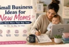 Small Business Ideas for New Moms Who Want More Than Nap Time